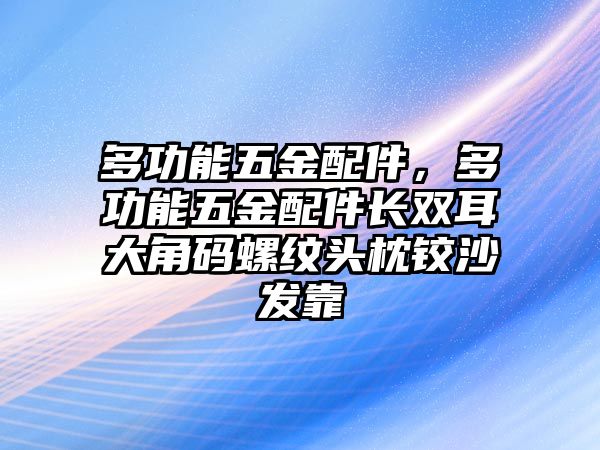 多功能五金配件，多功能五金配件長雙耳大角碼螺紋頭枕鉸沙發靠