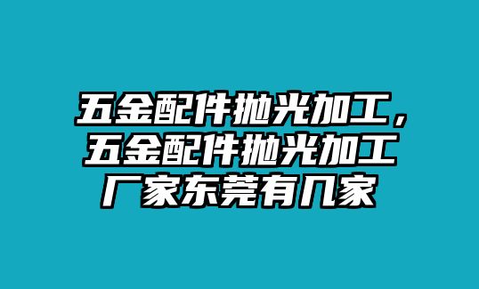 五金配件拋光加工，五金配件拋光加工廠家東莞有幾家