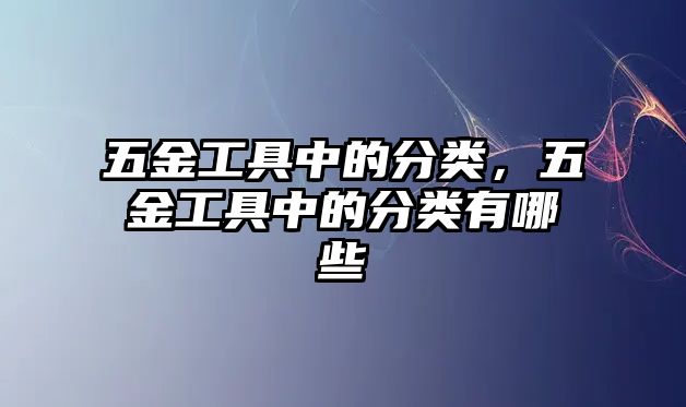 五金工具中的分類，五金工具中的分類有哪些