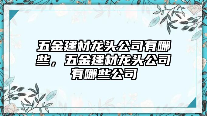 五金建材龍頭公司有哪些，五金建材龍頭公司有哪些公司