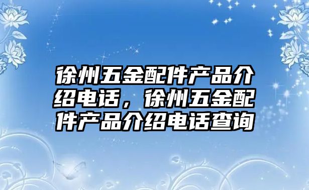 徐州五金配件產品介紹電話，徐州五金配件產品介紹電話查詢