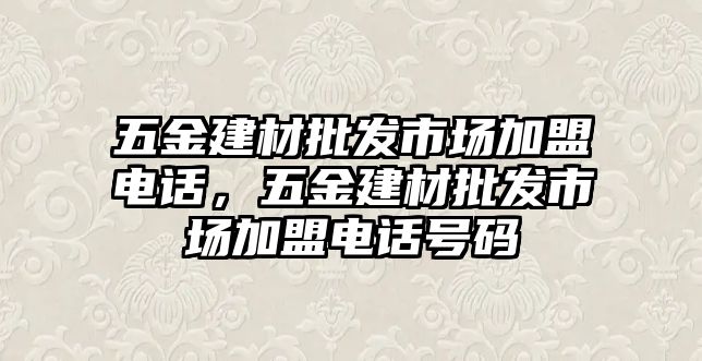 五金建材批發市場加盟電話，五金建材批發市場加盟電話號碼