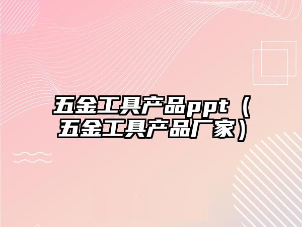 五金工具產(chǎn)品ppt（五金工具產(chǎn)品廠家）