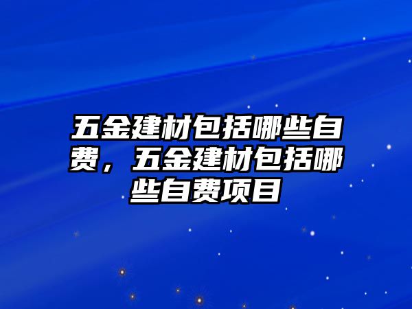 五金建材包括哪些自費，五金建材包括哪些自費項目