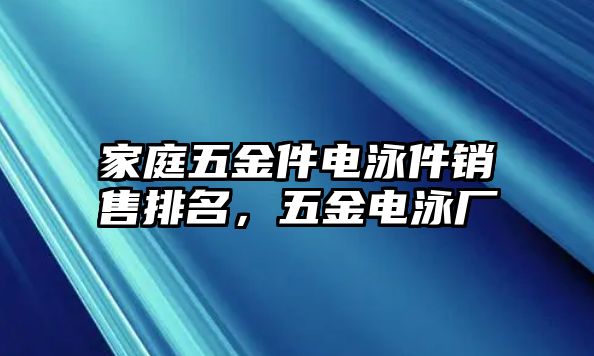 家庭五金件電泳件銷售排名，五金電泳廠