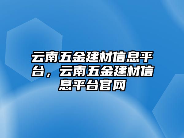 云南五金建材信息平臺(tái)，云南五金建材信息平臺(tái)官網(wǎng)