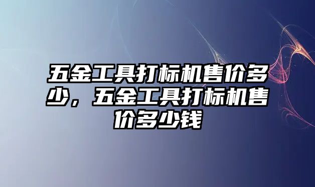 五金工具打標機售價多少，五金工具打標機售價多少錢