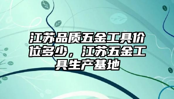 江蘇品質五金工具價位多少，江蘇五金工具生產基地