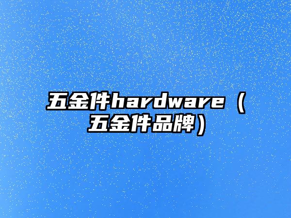 五金件hardware（五金件品牌）