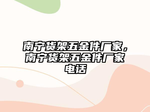 南寧貨架五金件廠家，南寧貨架五金件廠家電話