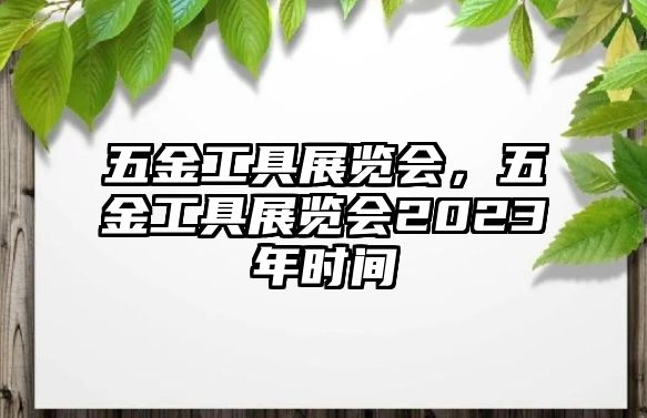 五金工具展覽會，五金工具展覽會2023年時間