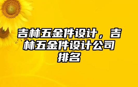 吉林五金件設計，吉林五金件設計公司排名