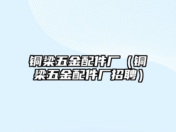 銅梁五金配件廠（銅梁五金配件廠招聘）