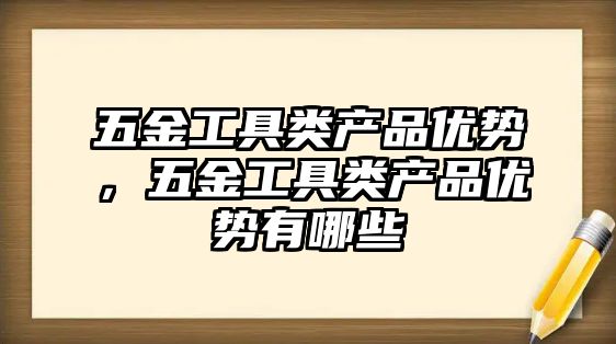 五金工具類產品優勢，五金工具類產品優勢有哪些