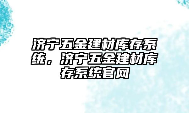 濟寧五金建材庫存系統，濟寧五金建材庫存系統官網