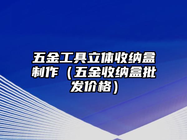 五金工具立體收納盒制作（五金收納盒批發價格）