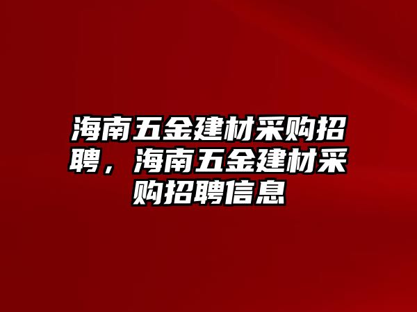 海南五金建材采購招聘，海南五金建材采購招聘信息