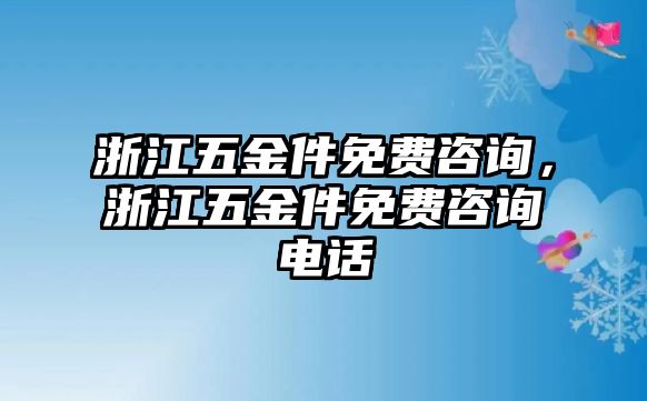 浙江五金件免費(fèi)咨詢，浙江五金件免費(fèi)咨詢電話