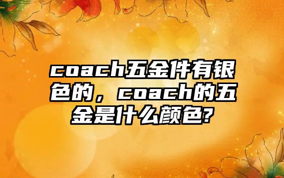 coach五金件有銀色的，coach的五金是什么顏色?