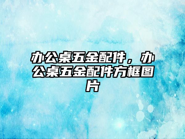 辦公桌五金配件，辦公桌五金配件方框圖片