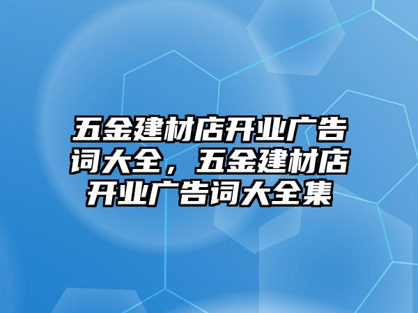 五金建材店開業廣告詞大全，五金建材店開業廣告詞大全集