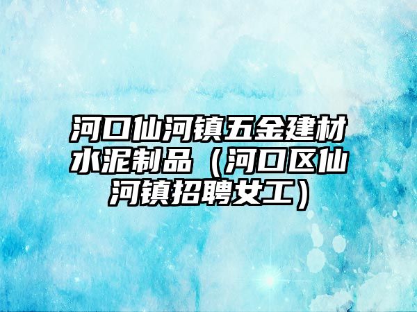 河口仙河鎮五金建材水泥制品（河口區仙河鎮招聘女工）