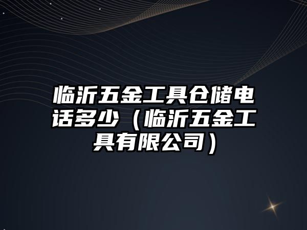 臨沂五金工具倉儲電話多少（臨沂五金工具有限公司）