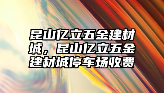 昆山億立五金建材城，昆山億立五金建材城停車場收費