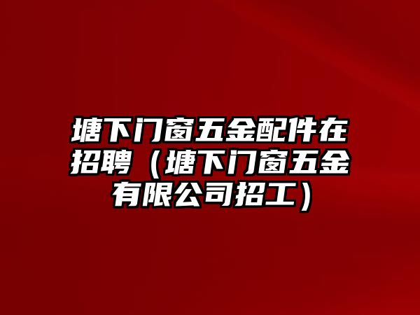 塘下門窗五金配件在招聘（塘下門窗五金有限公司招工）