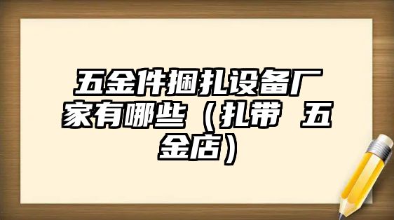 五金件捆扎設(shè)備廠家有哪些（扎帶 五金店）