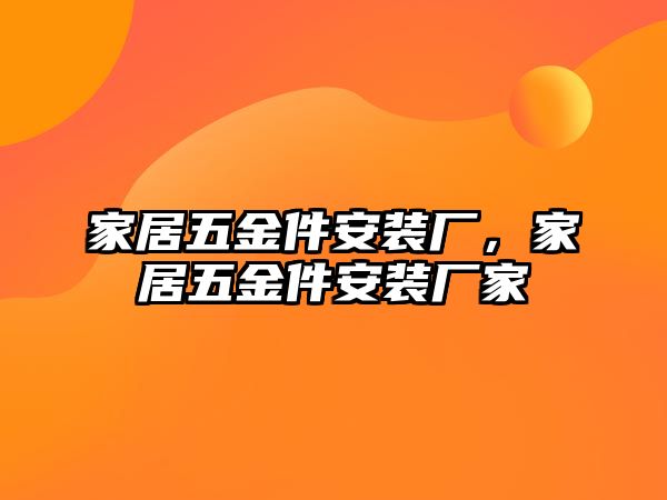 家居五金件安裝廠，家居五金件安裝廠家