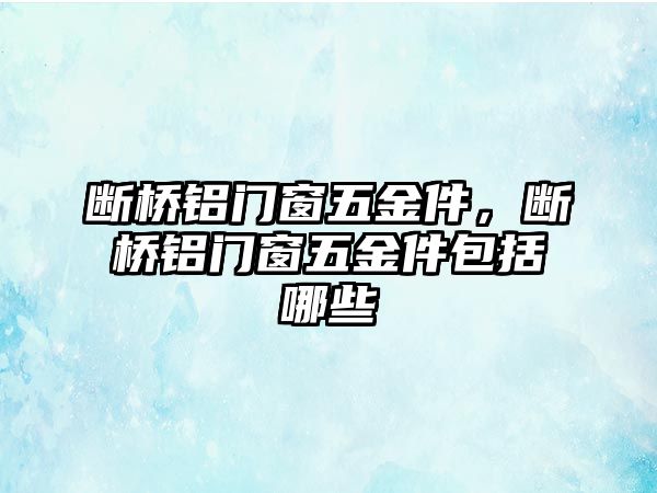 斷橋鋁門窗五金件，斷橋鋁門窗五金件包括哪些