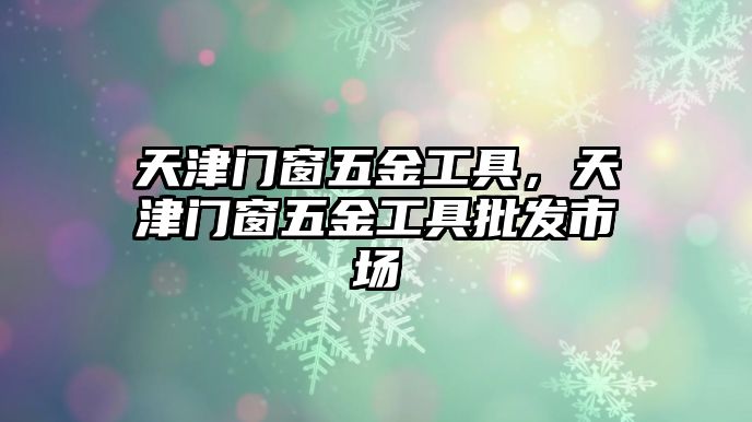 天津門窗五金工具，天津門窗五金工具批發(fā)市場