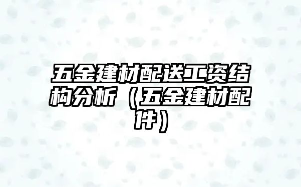 五金建材配送工資結(jié)構(gòu)分析（五金建材配件）