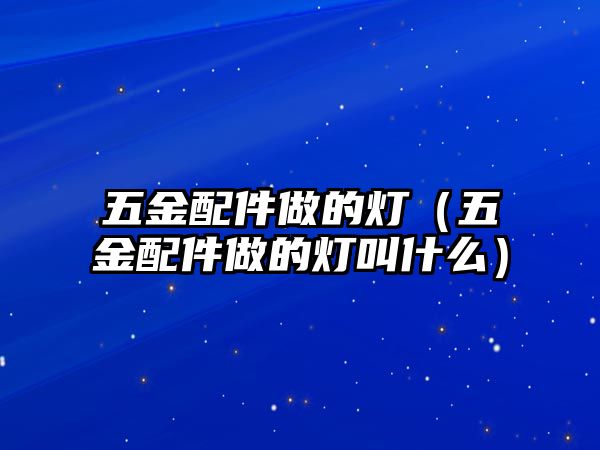 五金配件做的燈（五金配件做的燈叫什么）