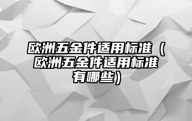 歐洲五金件適用標準（歐洲五金件適用標準有哪些）