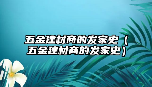 五金建材商的發家史（五金建材商的發家史）