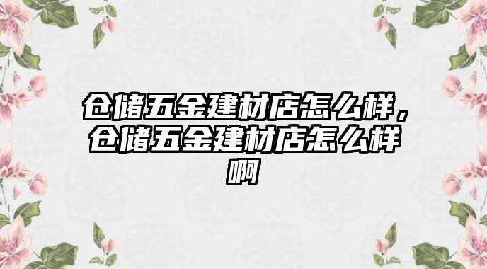 倉儲五金建材店怎么樣，倉儲五金建材店怎么樣啊