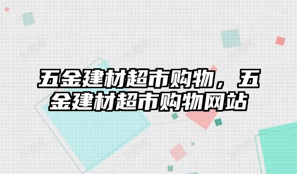 五金建材超市購(gòu)物，五金建材超市購(gòu)物網(wǎng)站