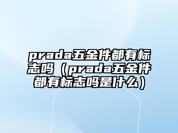 prada五金件都有標志嗎（prada五金件都有標志嗎是什么）