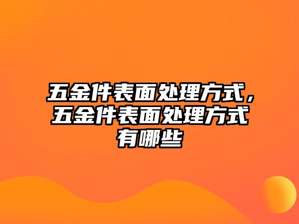 五金件表面處理方式，五金件表面處理方式有哪些