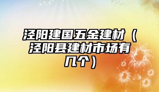 涇陽建國五金建材（涇陽縣建材市場有幾個）