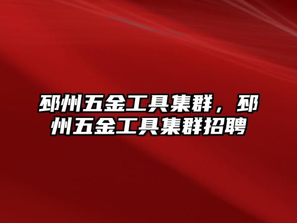 邳州五金工具集群，邳州五金工具集群招聘