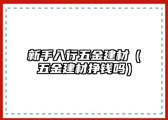 新手入行五金建材（五金建材掙錢嗎）