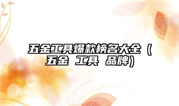 五金工具爆款榜名大全（五金 工具 品牌）