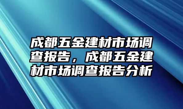 成都五金建材市場調查報告，成都五金建材市場調查報告分析