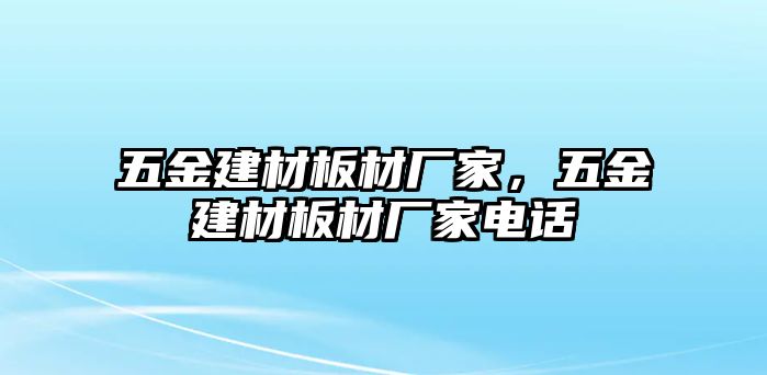 五金建材板材廠家，五金建材板材廠家電話