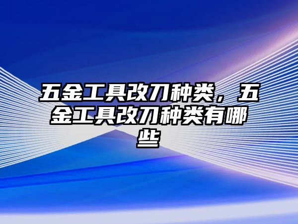 五金工具改刀種類，五金工具改刀種類有哪些