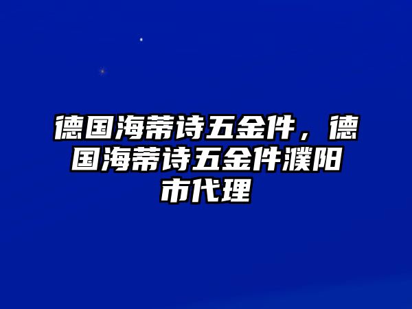 德國海蒂詩五金件，德國海蒂詩五金件濮陽市代理