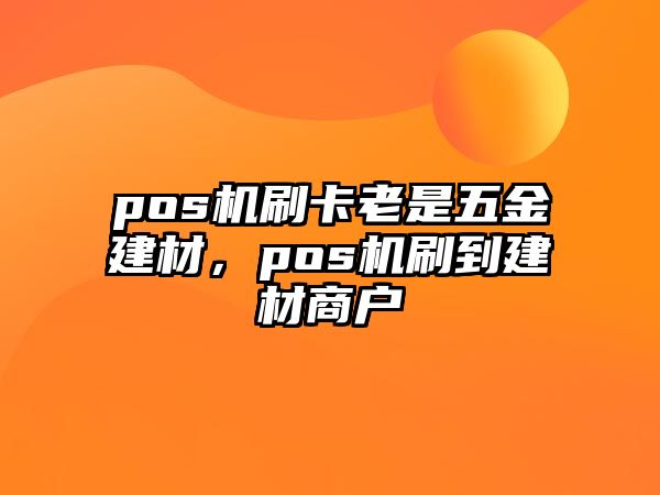 pos機刷卡老是五金建材，pos機刷到建材商戶